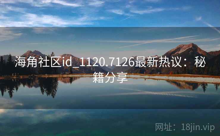 海角社区id_1120.7126最新热议：秘籍分享