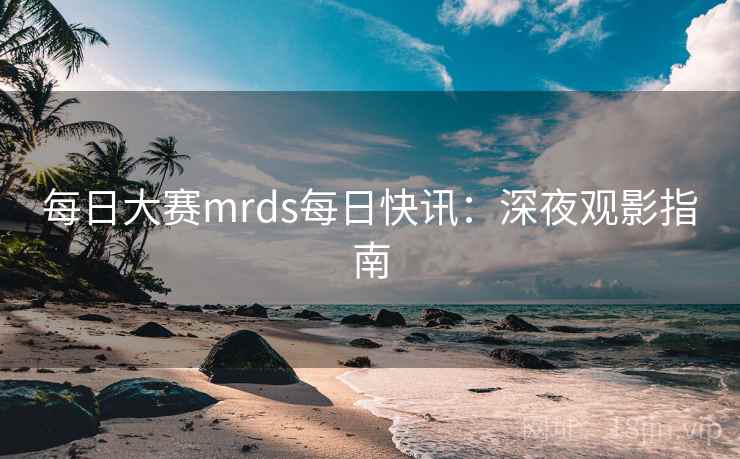 每日大赛mrds每日快讯：深夜观影指南  第2张
