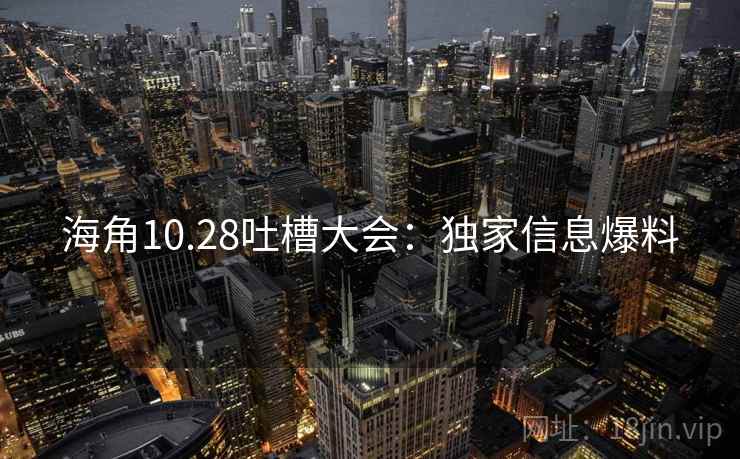 海角10.28吐槽大会：独家信息爆料