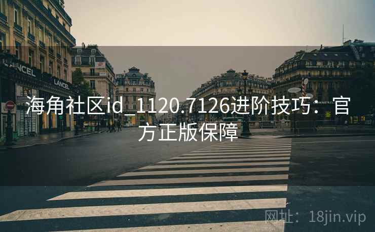 海角社区id_1120.7126进阶技巧：官方正版保障