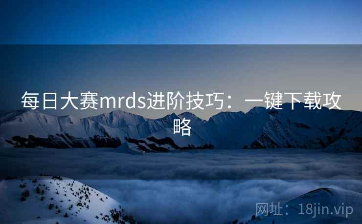 每日大赛mrds进阶技巧：一键下载攻略