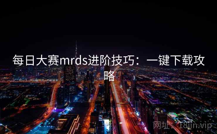 每日大赛mrds进阶技巧：一键下载攻略