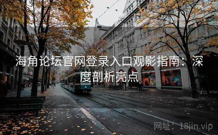 海角论坛官网登录入口观影指南：深度剖析亮点