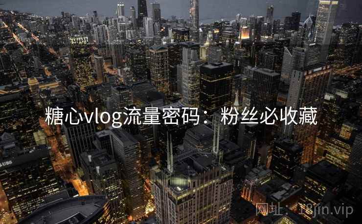 糖心vlog流量密码:粉丝必收藏