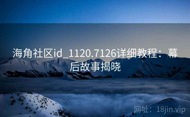 海角社区id_1120.7126详细教程：幕后故事揭晓