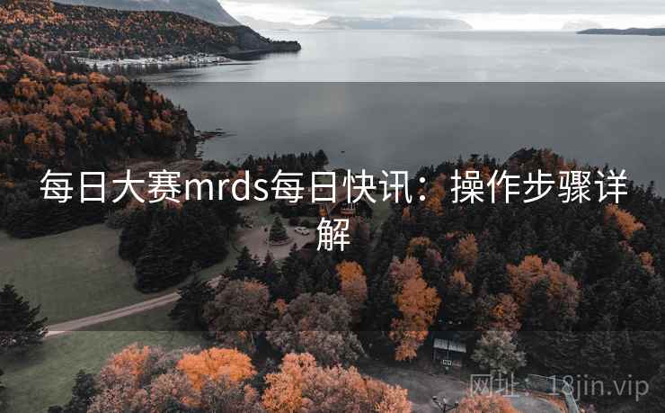 每日大赛mrds每日快讯：操作步骤详解