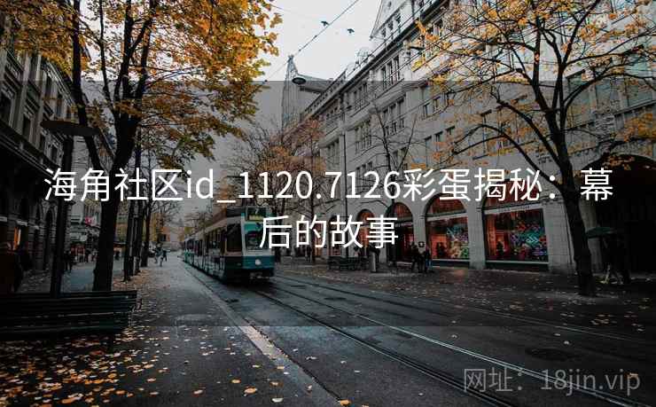 海角社区id_1120.7126彩蛋揭秘：幕后的故事