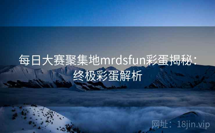 每日大赛聚集地mrdsfun彩蛋揭秘：终极彩蛋解析