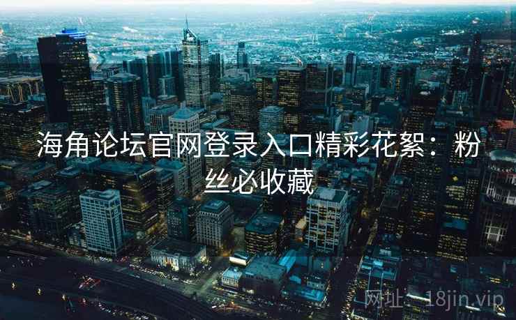 海角论坛官网登录入口精彩花絮：粉丝必收藏